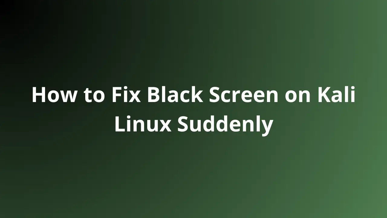 How to Fix Sudden Black Screen on Kali Linux